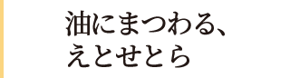 油にまつわる、えとせとら